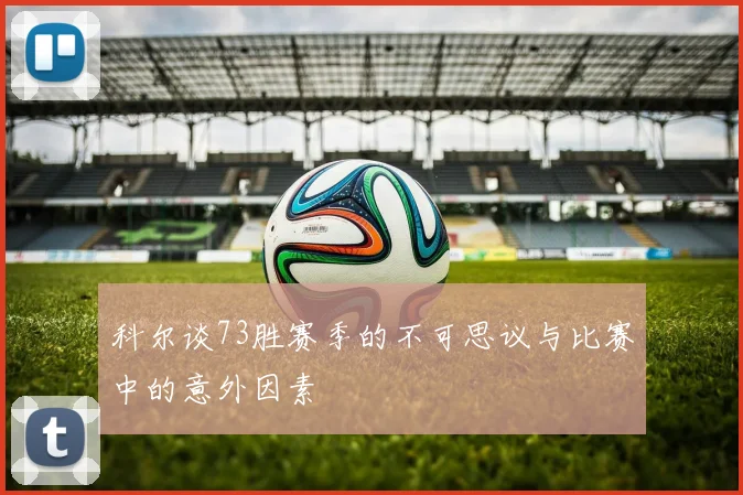 科尔谈73胜赛季的不可思议与比赛中的意外因素