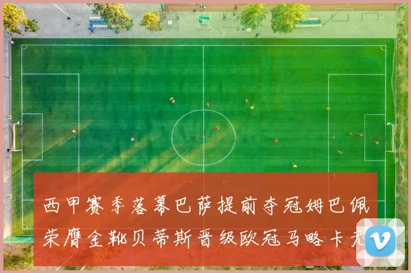 西甲赛季落幕巴萨提前夺冠姆巴佩荣膺金靴贝蒂斯晋级欧冠马略卡无缘留级