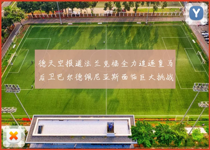 德天空报道法兰克福全力追逐皇马后卫巴尔德佩尼亚斯面临巨大挑战
