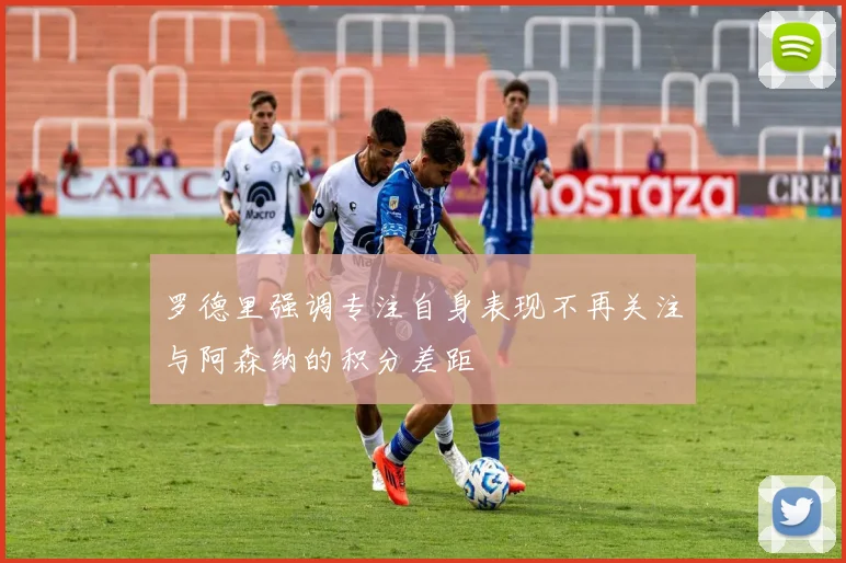 罗德里强调专注自身表现不再关注与阿森纳的积分差距