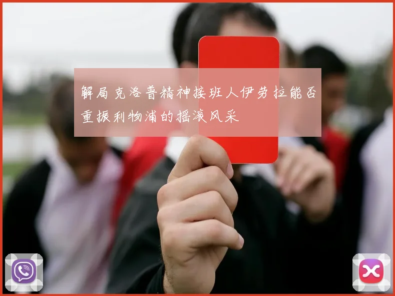 解局克洛普精神接班人伊劳拉能否重振利物浦的摇滚风采